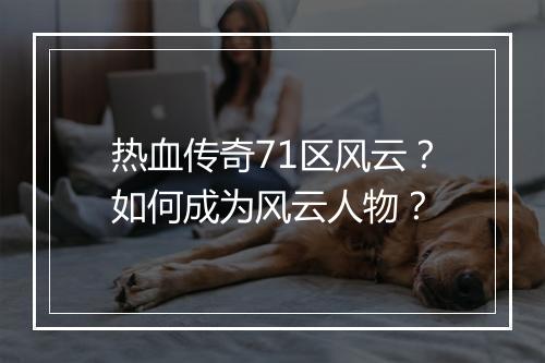 热血传奇71区风云？如何成为风云人物？
