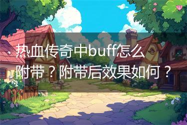 热血传奇中buff怎么附带？附带后效果如何？