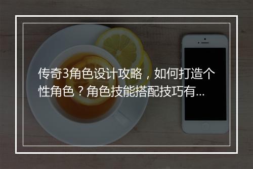 传奇3角色设计攻略，如何打造个性角色？角色技能搭配技巧有哪些？