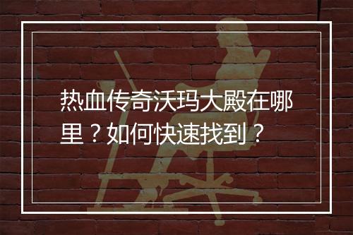热血传奇沃玛大殿在哪里？如何快速找到？