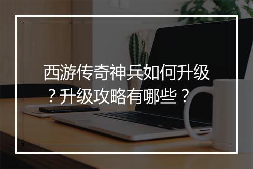 西游传奇神兵如何升级？升级攻略有哪些？