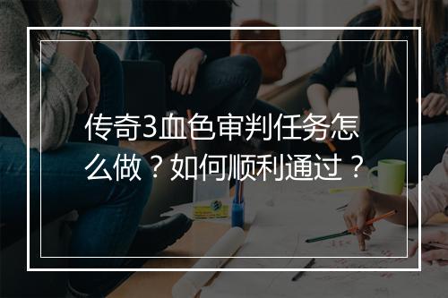 传奇3血色审判任务怎么做？如何顺利通过？