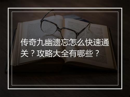 传奇九幽遗忘怎么快速通关？攻略大全有哪些？