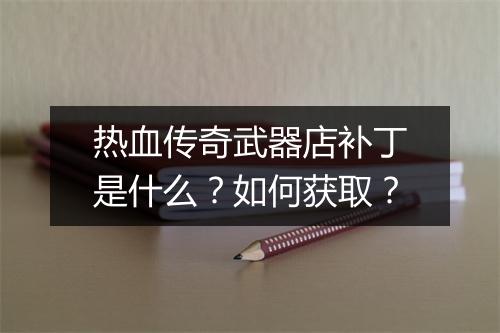 热血传奇武器店补丁是什么？如何获取？