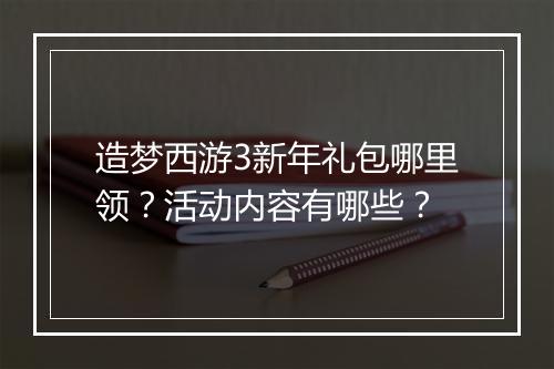 造梦西游3新年礼包哪里领？活动内容有哪些？