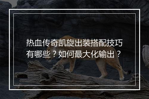 热血传奇凯旋出装搭配技巧有哪些？如何最大化输出？