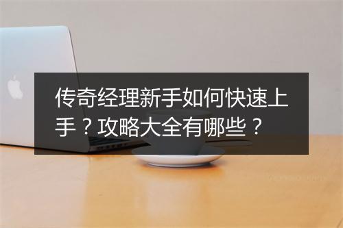 传奇经理新手如何快速上手？攻略大全有哪些？