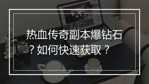 热血传奇副本爆钻石？如何快速获取？