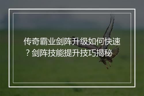 传奇霸业剑阵升级如何快速？剑阵技能提升技巧揭秘
