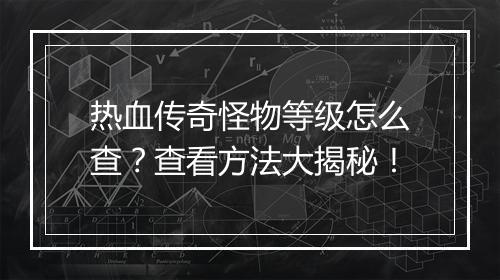 热血传奇怪物等级怎么查？查看方法大揭秘！