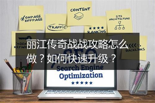 丽江传奇战战攻略怎么做？如何快速升级？