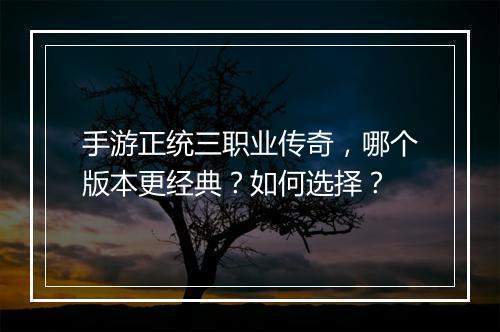 手游正统三职业传奇，哪个版本更经典？如何选择？