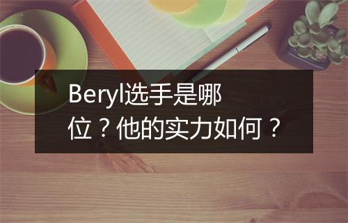 Beryl选手是哪位？他的实力如何？