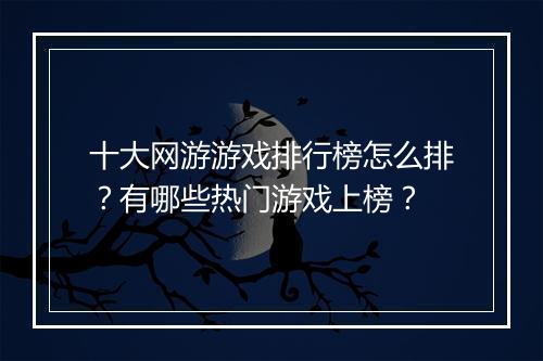十大网游游戏排行榜怎么排？有哪些热门游戏上榜？