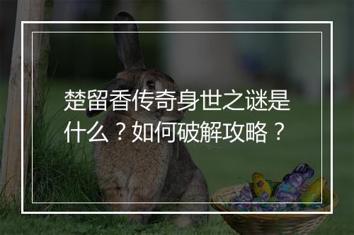 楚留香传奇身世之谜是什么？如何破解攻略？