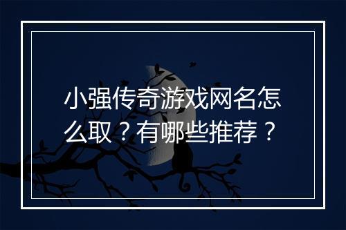 小强传奇游戏网名怎么取？有哪些推荐？
