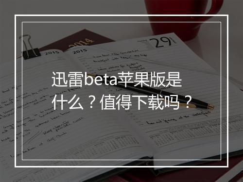 迅雷beta苹果版是什么？值得下载吗？