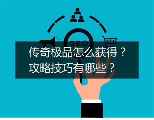 传奇极品怎么获得？攻略技巧有哪些？