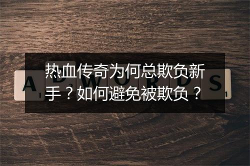 热血传奇为何总欺负新手？如何避免被欺负？