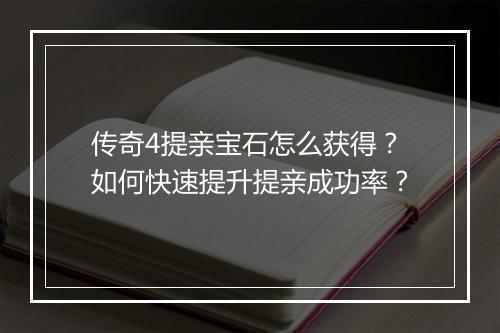 传奇4提亲宝石怎么获得？如何快速提升提亲成功率？