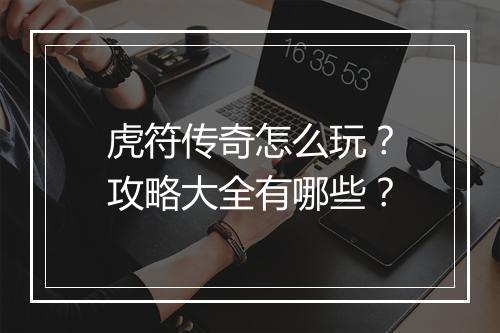 虎符传奇怎么玩？攻略大全有哪些？