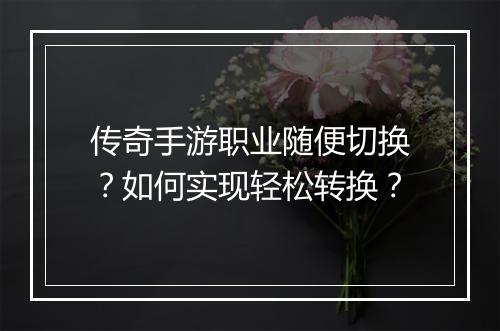 传奇手游职业随便切换？如何实现轻松转换？