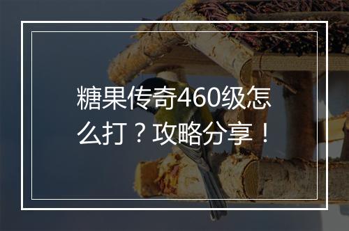 糖果传奇460级怎么打？攻略分享！