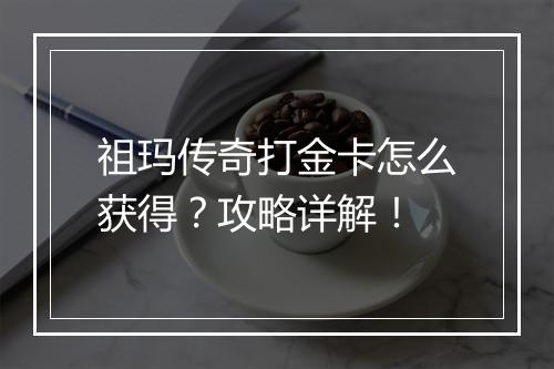 祖玛传奇打金卡怎么获得？攻略详解！