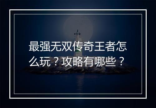 最强无双传奇王者怎么玩？攻略有哪些？