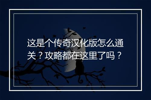 这是个传奇汉化版怎么通关？攻略都在这里了吗？