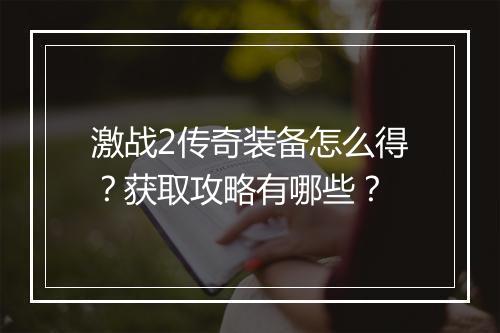 激战2传奇装备怎么得？获取攻略有哪些？