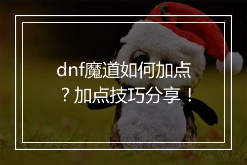 dnf魔道如何加点？加点技巧分享！
