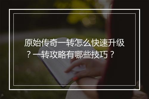 原始传奇一转怎么快速升级？一转攻略有哪些技巧？