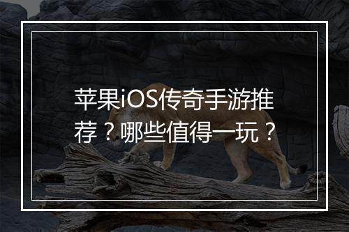 苹果iOS传奇手游推荐？哪些值得一玩？