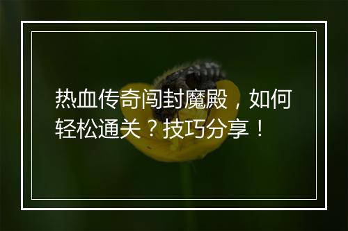 热血传奇闯封魔殿，如何轻松通关？技巧分享！
