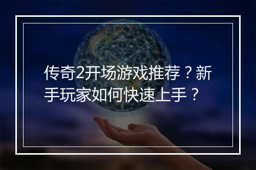 传奇2开场游戏推荐？新手玩家如何快速上手？