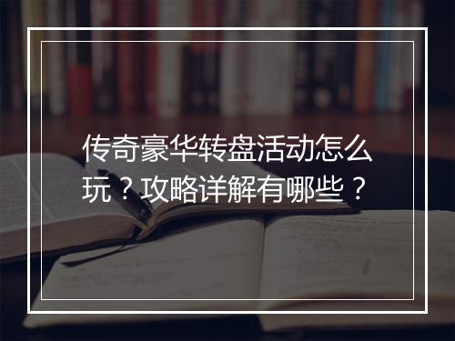 传奇豪华转盘活动怎么玩？攻略详解有哪些？