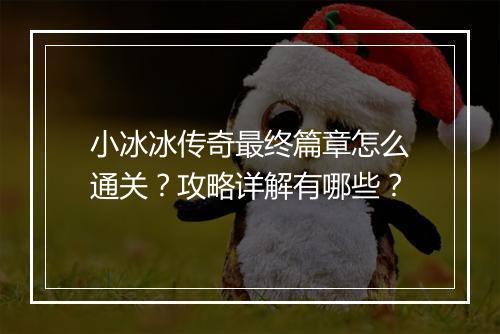 小冰冰传奇最终篇章怎么通关？攻略详解有哪些？