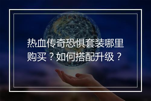 热血传奇恐惧套装哪里购买？如何搭配升级？