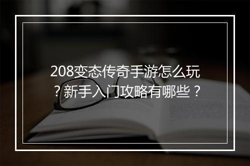 208变态传奇手游怎么玩？新手入门攻略有哪些？