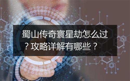 蜀山传奇寰星劫怎么过？攻略详解有哪些？