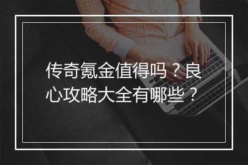 传奇氪金值得吗？良心攻略大全有哪些？