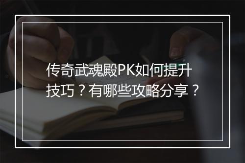 传奇武魂殿PK如何提升技巧？有哪些攻略分享？