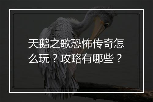 天鹅之歌恐怖传奇怎么玩？攻略有哪些？