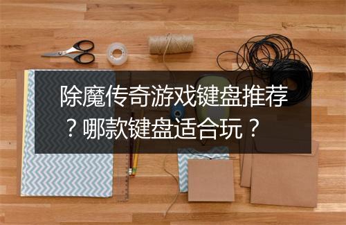 除魔传奇游戏键盘推荐？哪款键盘适合玩？