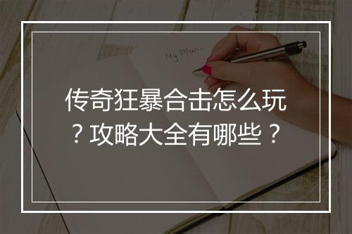 传奇狂暴合击怎么玩？攻略大全有哪些？