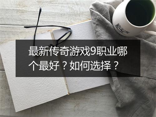 最新传奇游戏9职业哪个最好？如何选择？
