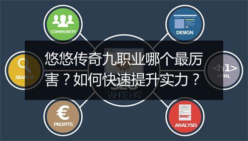 悠悠传奇九职业哪个最厉害？如何快速提升实力？