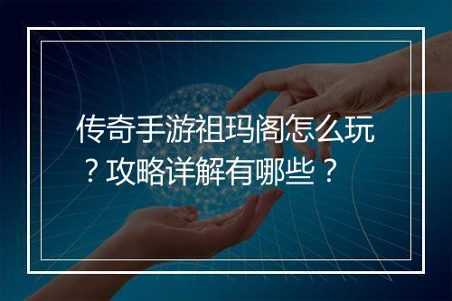 传奇手游祖玛阁怎么玩？攻略详解有哪些？