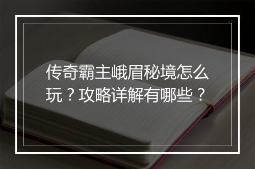 传奇霸主峨眉秘境怎么玩？攻略详解有哪些？